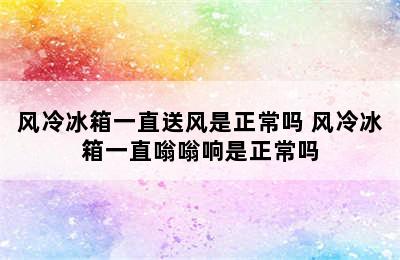 风冷冰箱一直送风是正常吗 风冷冰箱一直嗡嗡响是正常吗